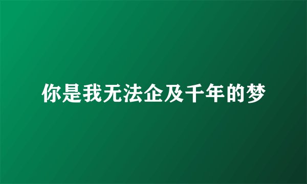 你是我无法企及千年的梦