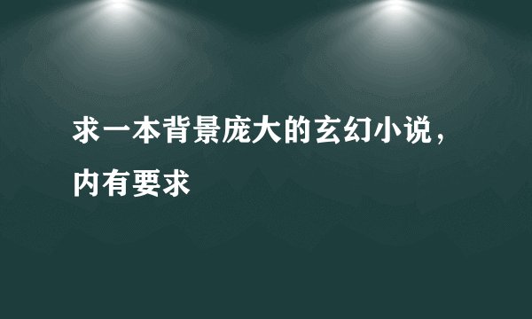 求一本背景庞大的玄幻小说，内有要求
