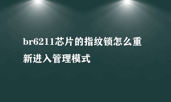 br6211芯片的指纹锁怎么重新进入管理模式