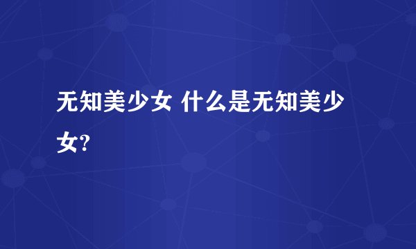 无知美少女 什么是无知美少女?