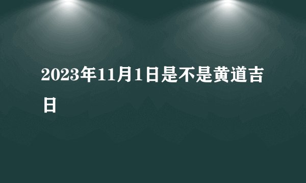 2023年11月1日是不是黄道吉日