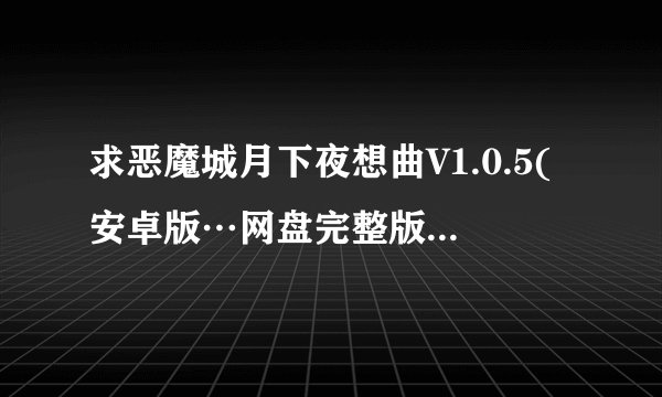 求恶魔城月下夜想曲V1.0.5(安卓版…网盘完整版获取链接
