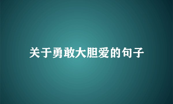 关于勇敢大胆爱的句子