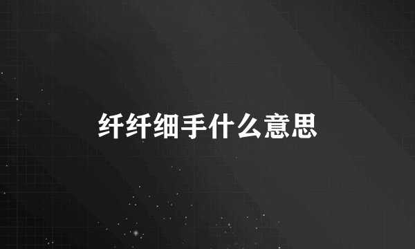 纤纤细手什么意思