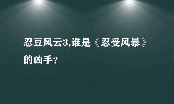 忍豆风云3,谁是《忍受风暴》的凶手？