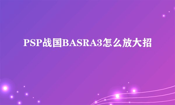 PSP战国BASRA3怎么放大招