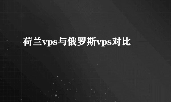 荷兰vps与俄罗斯vps对比