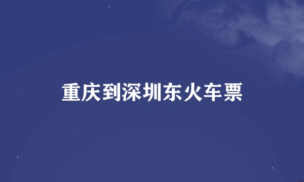 重庆到深圳东火车票