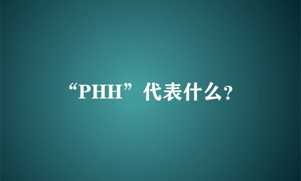 “PHH”代表什么？