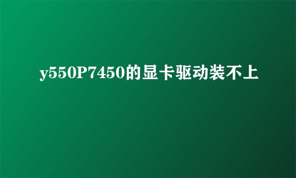 y550P7450的显卡驱动装不上
