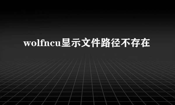 wolfncu显示文件路径不存在