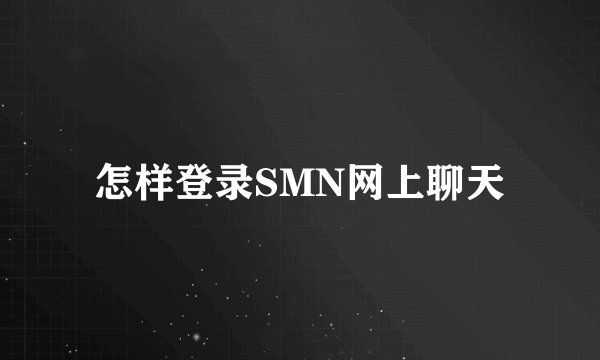 怎样登录SMN网上聊天