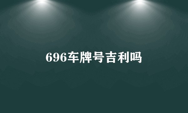 696车牌号吉利吗