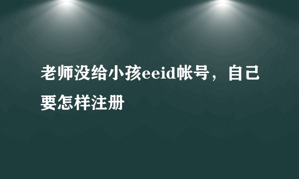 老师没给小孩eeid帐号,自己要怎样注册