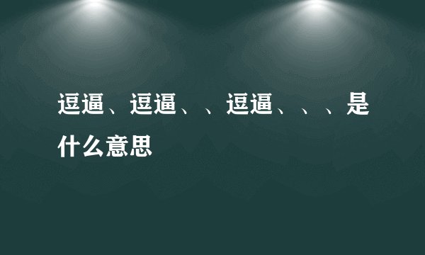 逗逼、逗逼、、逗逼、、、是什么意思