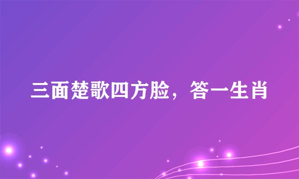 三面楚歌四方脸，答一生肖