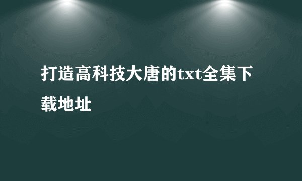 打造高科技大唐的txt全集下载地址