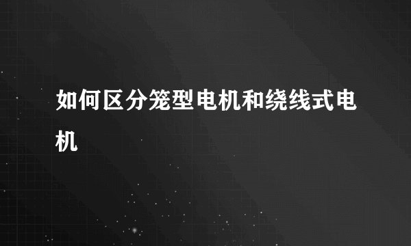 如何区分笼型电机和绕线式电机
