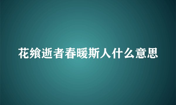 花飨逝者春暖斯人什么意思