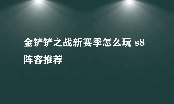 金铲铲之战新赛季怎么玩 s8阵容推荐