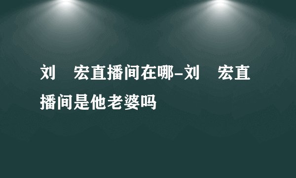 刘畊宏直播间在哪-刘畊宏直播间是他老婆吗