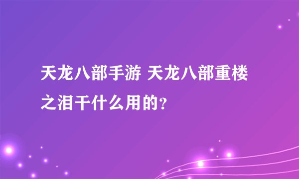 天龙八部手游 天龙八部重楼之泪干什么用的？