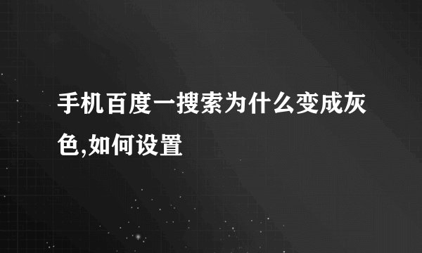 手机百度一搜索为什么变成灰色,如何设置