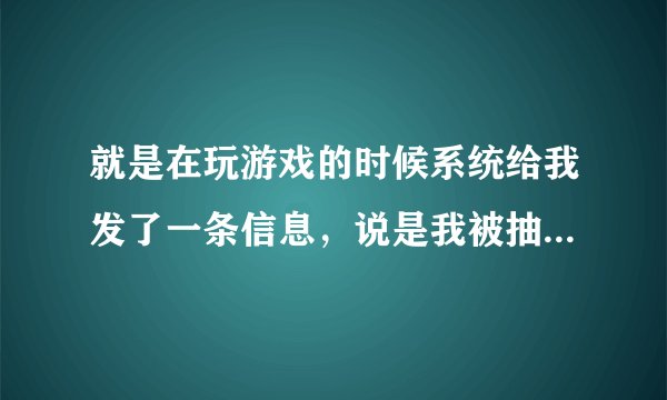 就是在玩游戏的时候系统给我发了一条信息,说是我被抽为幸运玩家,让后叫我加一个QQ,然后就是刚刚的事