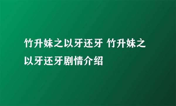 竹升妹之以牙还牙 竹升妹之以牙还牙剧情介绍