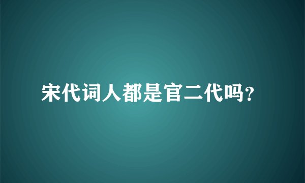 宋代词人都是官二代吗？