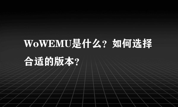 WoWEMU是什么？如何选择合适的版本？