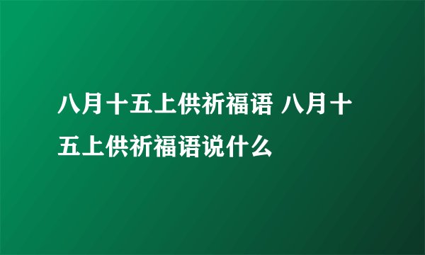 八月十五上供祈福语 八月十五上供祈福语说什么