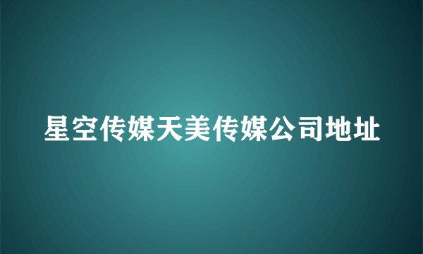 星空传媒天美传媒公司地址