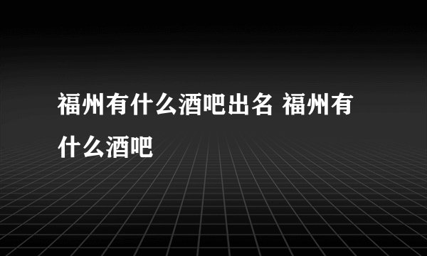 福州有什么酒吧出名 福州有什么酒吧