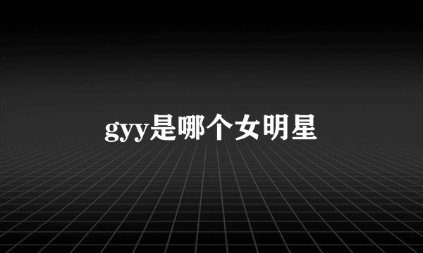 gyy是哪个女明星