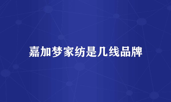 嘉加梦家纺是几线品牌