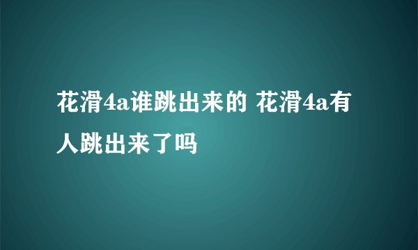 花滑4a谁跳出来的 花滑4a有人跳出来了吗