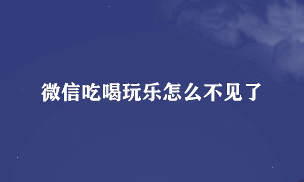 微信吃喝玩乐怎么不见了