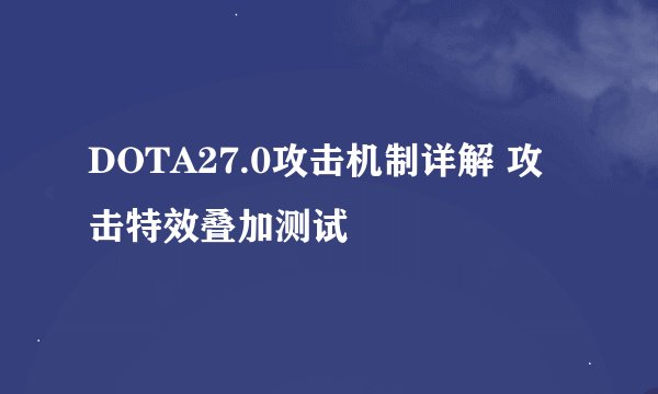 DOTA27.0攻击机制详解 攻击特效叠加测试