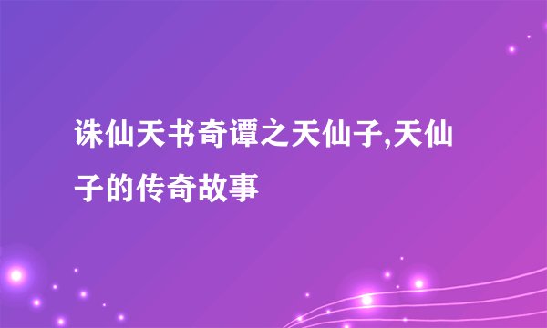诛仙天书奇谭之天仙子,天仙子的传奇故事