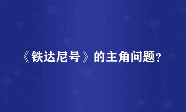 《铁达尼号》的主角问题?