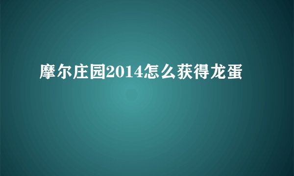 摩尔庄园2014怎么获得龙蛋
