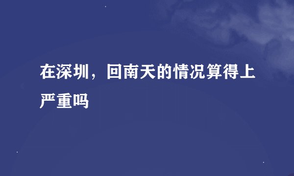 在深圳,回南天的情况算得上严重吗
