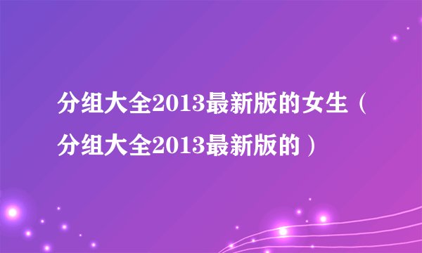 分组大全2013最新版的女生（分组大全2013最新版的）