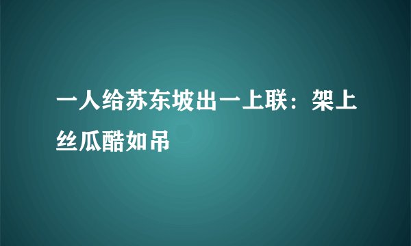 一人给苏东坡出一上联：架上丝瓜酷如吊