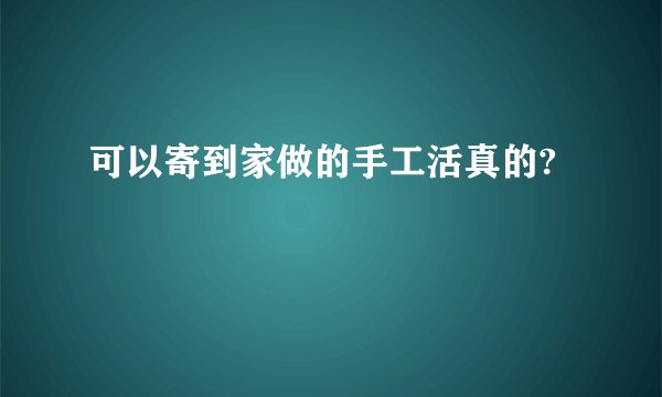 可以寄到家做的手工活真的?