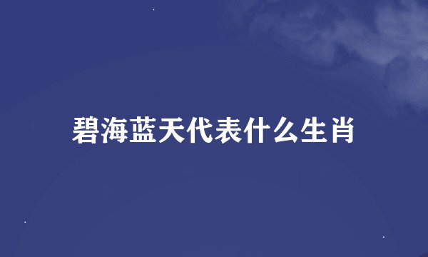 碧海蓝天代表什么生肖
