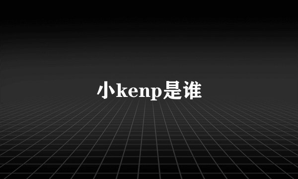 小kenp是谁