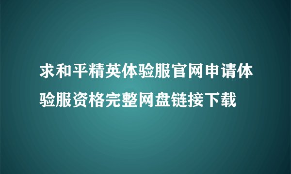 求和平精英体验服官网申请体验服资格完整网盘链接下载