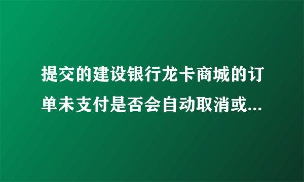 提交的建设银行龙卡商城的订单未支付是否会自动取消或者我如何取消？